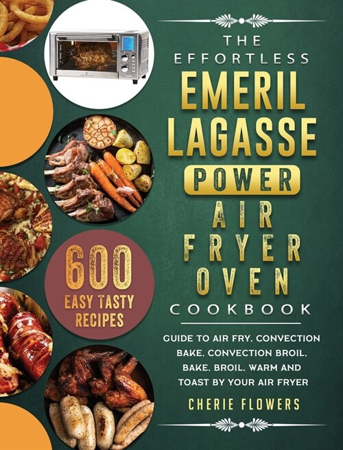 The Effortless Emeril Lagasse Power Air Fryer Oven Cookbook: 600 Easy Tasty Recipes Guide to air fry, convection bake, convection broil, bake, broil, (Hardcover)