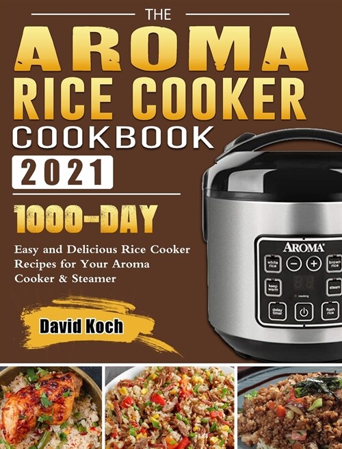 The Aroma Rice Cooker Cookbook 2021: 1000-Day Easy and Delicious Rice Cooker Recipes for Your Aroma Cooker & Steamer (Hardcover)