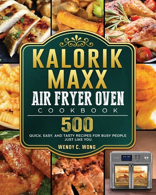 Kalorik Maxx Air Fryer Oven Cookbook: 500 Quick, Easy, And Tasty Recipes For Busy People Just Like You. (Paperback)