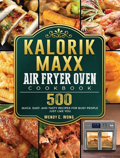 Kalorik Maxx Air Fryer Oven Cookbook: 500 Quick, Easy, And Tasty Recipes For Busy People Just Like You. (Hardcover)