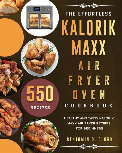 The Effortless Kalorik Maxx Air Fryer Oven Cookbook: 550 Healthy and Tasty Kalorik Maxx Air Fryer Recipes for Beginners (Paperback)