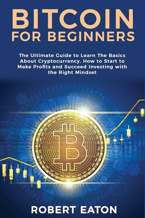 Bitcoin for Beginners: The Ultimate Guide to Learn The Basics About Cryptocurrency. How to Start to Make Profits and Succeed Investing with t (Paperback)