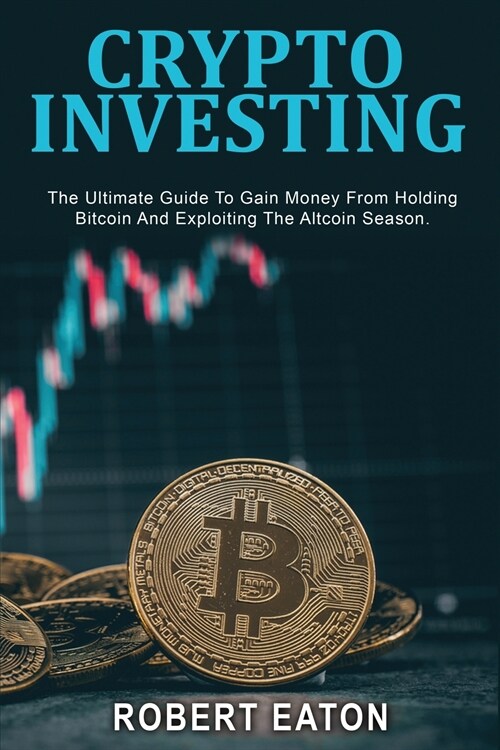 Crypto Investing: The Ultimate Guide To Gain Money From Holding Bitcoin And Exploiting The Altcoin Season. (Paperback)