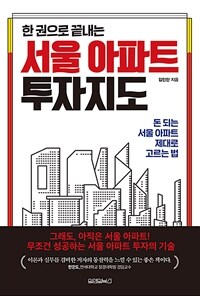 (한 권으로 끝내는) 서울 아파트 투자지도 :돈 되는 서울 아파트 제대로 고르는 법 