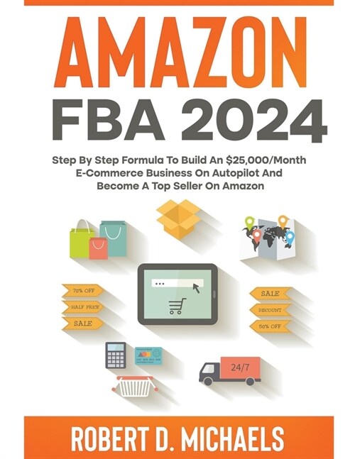 Amazon FBA 2024 Step By Step Formula To Build An $25,000/Month E-Commerce Business On Autopilot And Become A Top Seller On Amazon (Paperback)