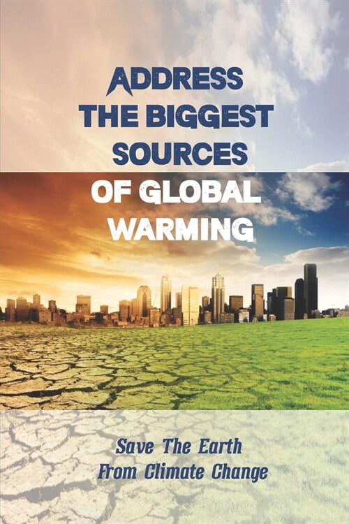 Address The Biggest Sources Of Global Warming: Save The Earth From Climate Change: The Most Impactful Global Warming Solutions (Paperback)