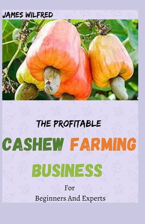 The Profitable CASHEW FARMING BUSINESS For Beginners And Experts: All You Need To know About Cashew And Make Huge Money On It (Paperback)
