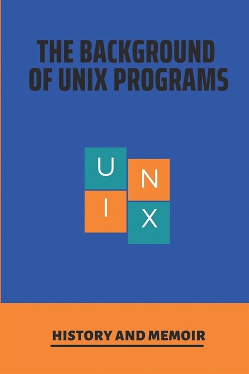 The Background Of Unix Programs: History And Memoir: History Of Unix Book (Paperback)