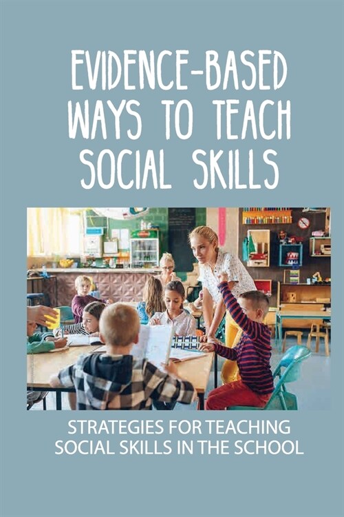 Evidence-Based Ways To Teach Social Skills: Strategies For Teaching Social Skills In The School: Success Skills For Kids (Paperback)