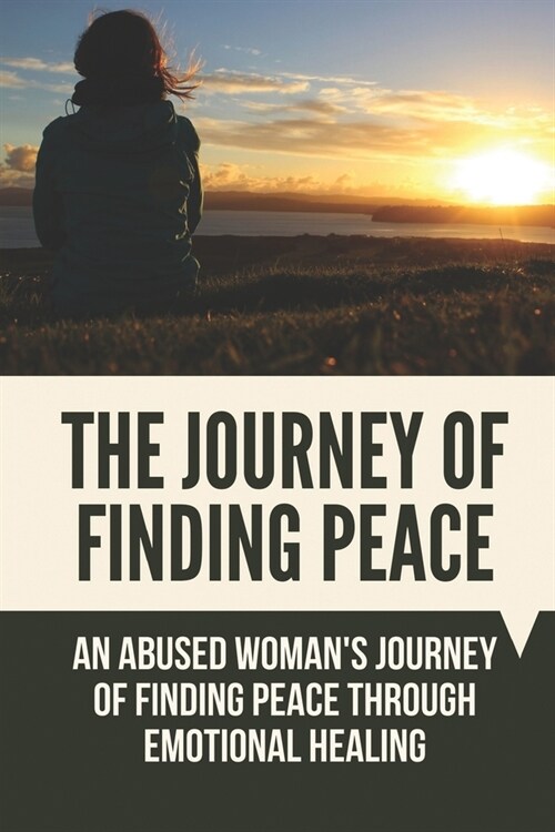 The Journey Of Finding Peace: An Abused Womans Journey Of Finding Peace Through Emotional Healing: Find Faith Through Healing (Paperback)