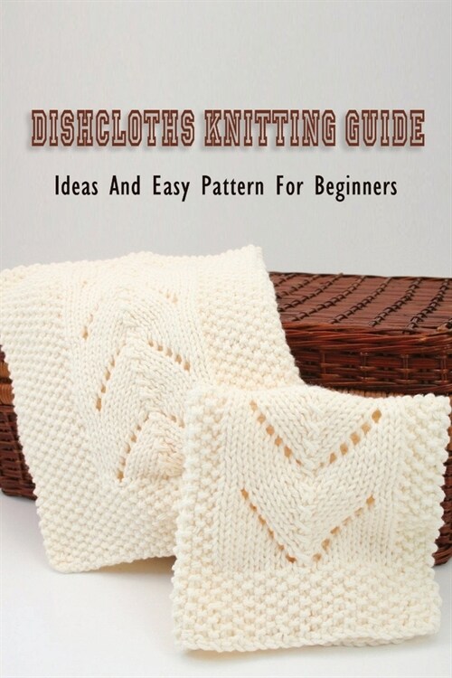 Dishcloths Knitting Guide: Ideas And Easy Pattern For Beginners: Knitting Patterns For Dishcloths And Towels (Paperback)