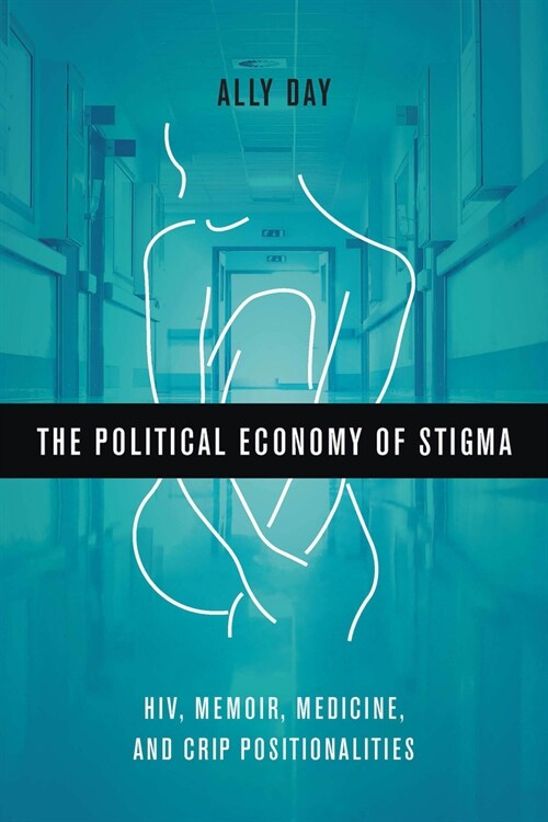 The Political Economy of Stigma: Hiv, Memoir, Medicine, and Crip Positionalities (Hardcover)