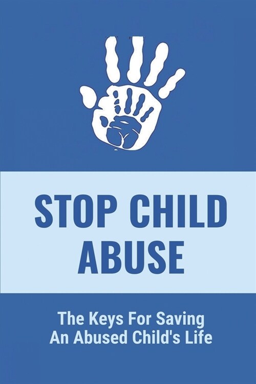 Stop Child Abuse: The Keys For Saving An Abused Childs Life: Child Abuse Prevention (Paperback)