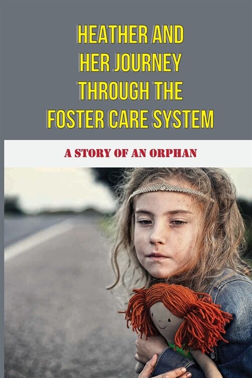 Heather And Her Journey Through The Foster Care System: A Story Of An Orphan: Placed With Multiple Foster Families (Paperback)