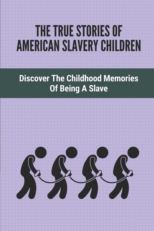 The True Stories Of American Slavery Children: Discover The Childhood Memories Of Being A Slave: Recollections Of Ex-Slaves (Paperback)