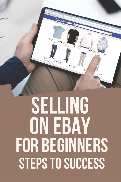 Selling On eBay For Beginners: Steps To Success: Things To Sell On Ebay (Paperback)