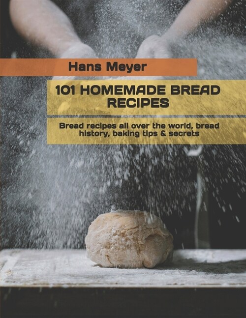 101 Homemade Bread Recipes: Bread recipes all over the world, bread history, baking tips & secrets (Paperback)