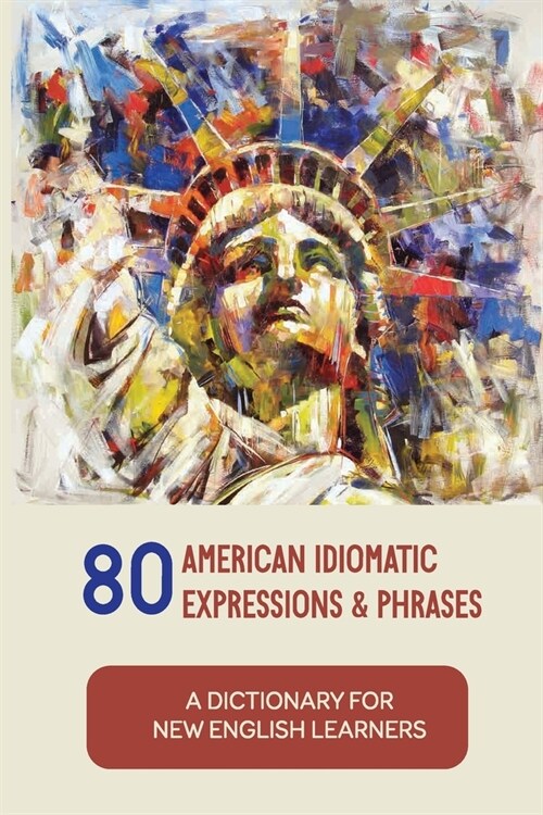 80 American Idiomatic Expressions & Phrases: A Dictionary For New English Learners: American Common Expressions (Paperback)