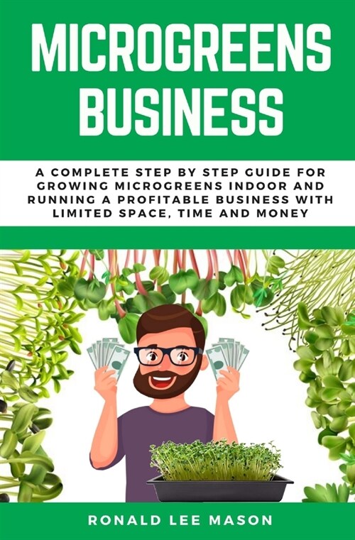 Microgreens Business: A Complete Step by Step Guide for Growing Microgreens Indoor and Running a Profitable Business with Limited Space, Tim (Paperback)