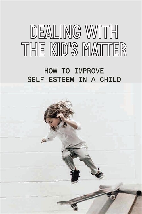 Dealing With The Kids Matter: How To Improve Self-Esteem In A Child: Cares About Kids (Paperback)