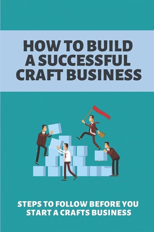 How To Build A Successful Craft Business: Steps To Follow Before You Start A Crafts Business: Online Craft Business (Paperback)