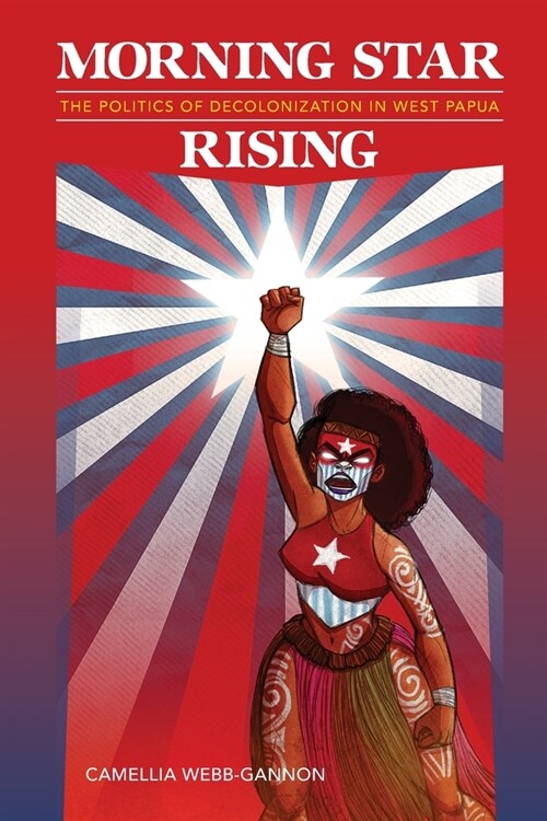 Morning Star Rising: The Politics of Decolonization in West Papua (Paperback)