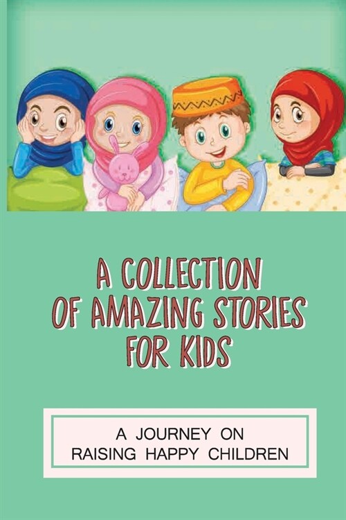 A Collection Of Amazing Stories For Kids: A Journey On Raising Happy Children: Finding Lessons From Moral Stories (Paperback)