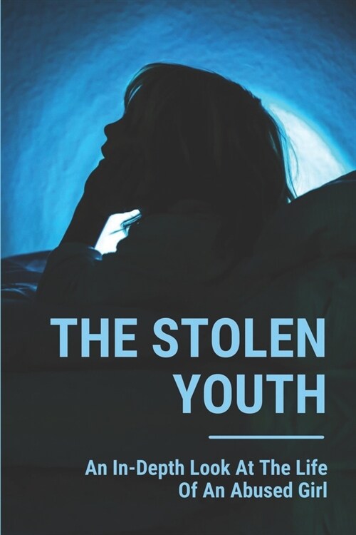 The Stolen Youth: An In-Depth Look At The Life Of An Abused Girl: Child Abuse Meaning (Paperback)