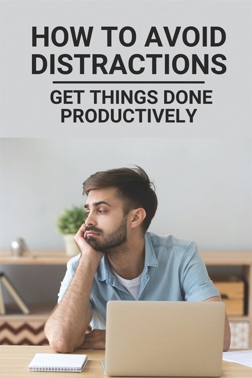 How To Avoid Distractions: Get Things Done Productively: How To Not Be Distracted (Paperback)