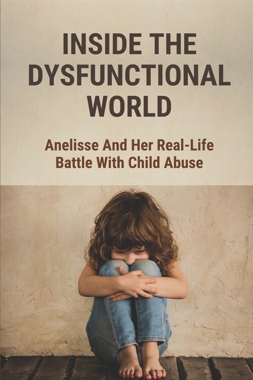 Inside The Dysfunctional World: Anelisse And Her Real-Life Battle With Child Abuse: Abused Children (Paperback)