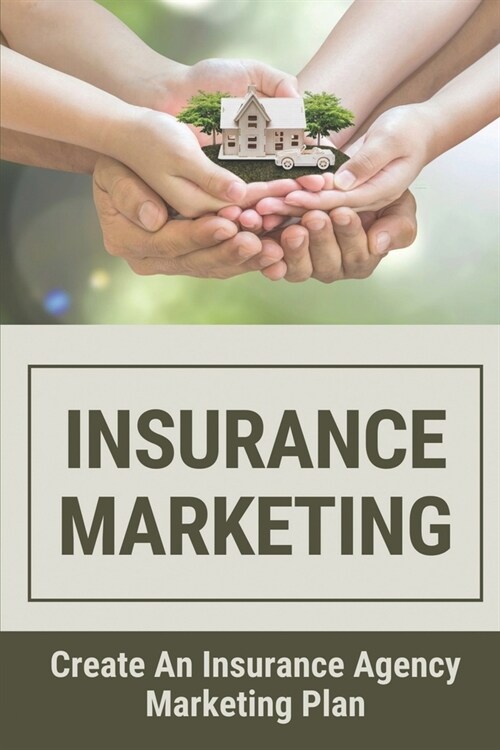 Insurance Marketing: Create An Insurance Agency Marketing Plan: Market An Independent Insurance Agency (Paperback)