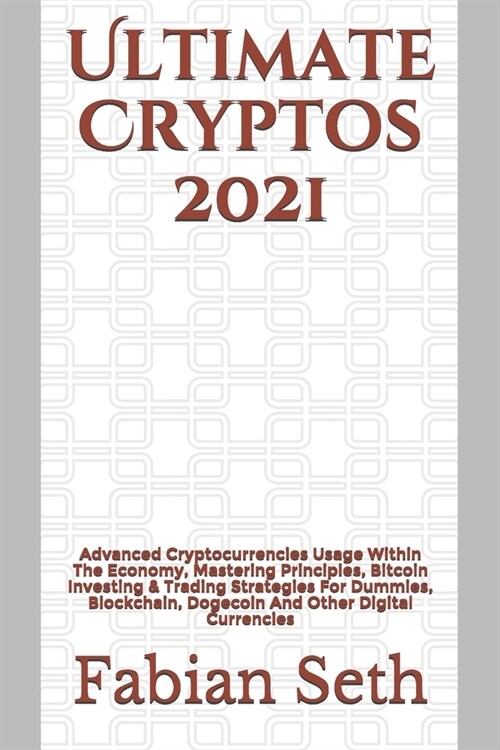 Ultimate Cryptos 2021: Advanced Cryptocurrencies Usage Within The Economy, Mastering Principles, Bitcoin Investing & Trading Strategies For D (Paperback)