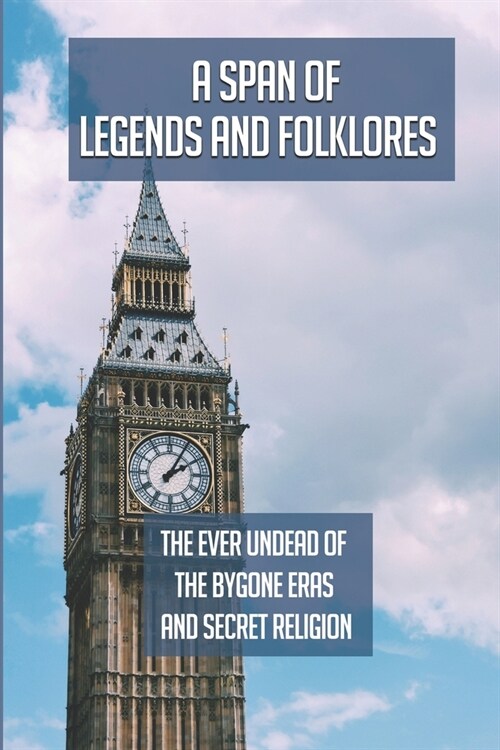 A Span Of Legends And Folklores: The Ever Undead Of The Bygone Eras And Secret Religion: Knowledge Of The History Of England (Paperback)