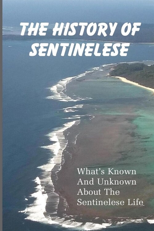 The History Of Sentinelese: Whats Known And Unknown About The Sentinelese Life (Paperback)