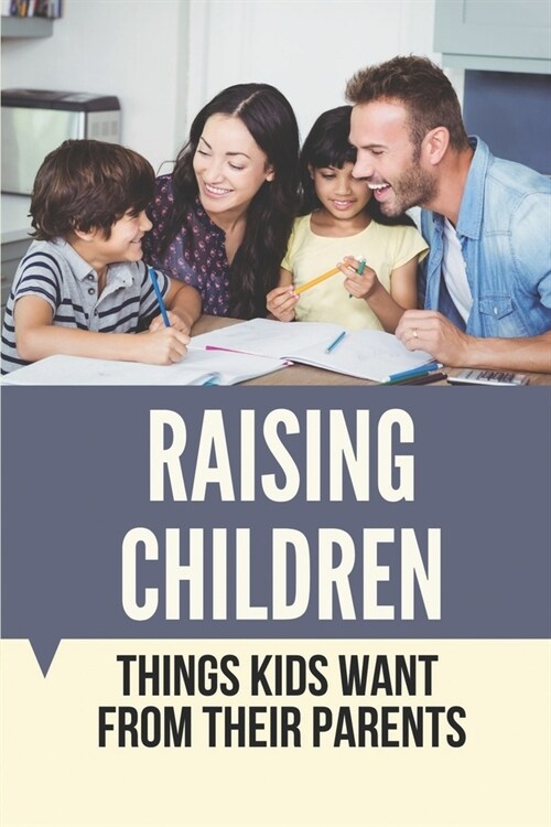 Raising Children: Things Kids Want From Their Parents: Raising A Child With Good Self Esteem (Paperback)