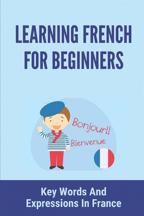 Learning French For Beginners: Key Words And Expressions In France: How To Speak French Fluently (Paperback)