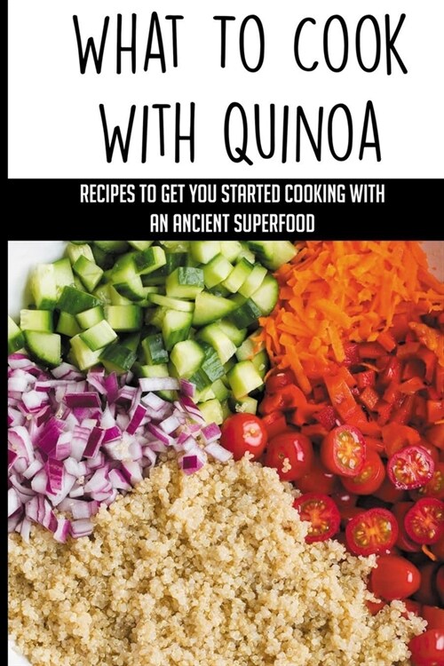 What To Cook With Quinoa: Recipes To Get You Started Cooking With An Ancient Superfood: Quinoa Recipes For Breakfast (Paperback)