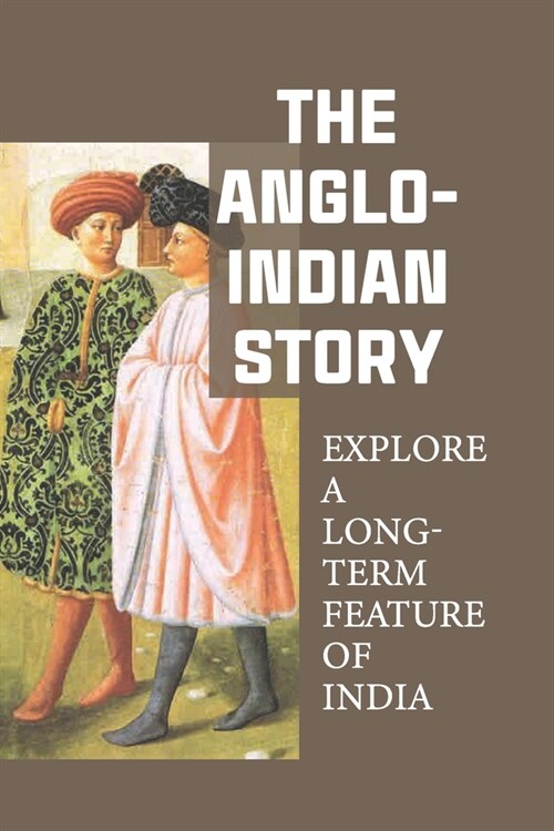 The Anglo-Indian Story: Explore A Long-Term Feature Of India: Learn A Great Deal About How The Struggles In India (Paperback)