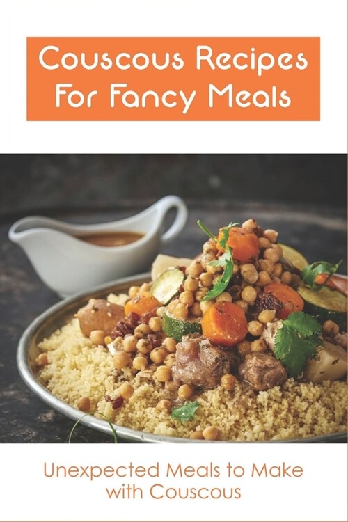 Couscous Recipes For Fancy Meals: Unexpected Meals to Make with Couscous: How To Make Couscous (Paperback)