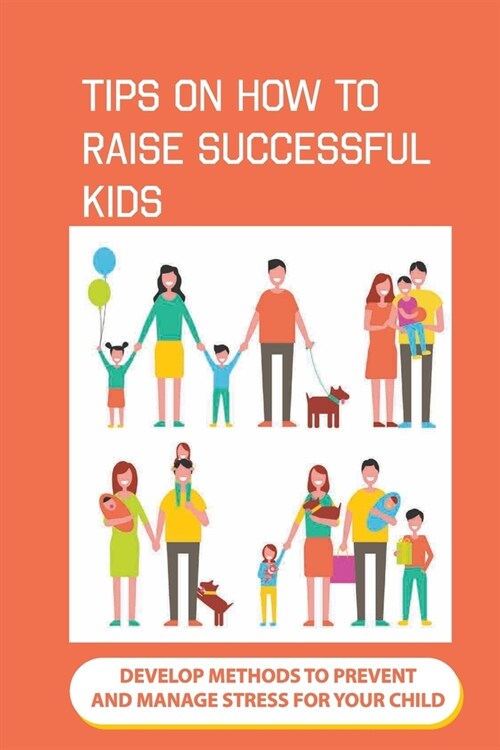 Tips On How To Raise Successful Kids: Develop Methods To Prevent And Manage Stress For Your Child: How To Raise A High Achieving Child (Paperback)