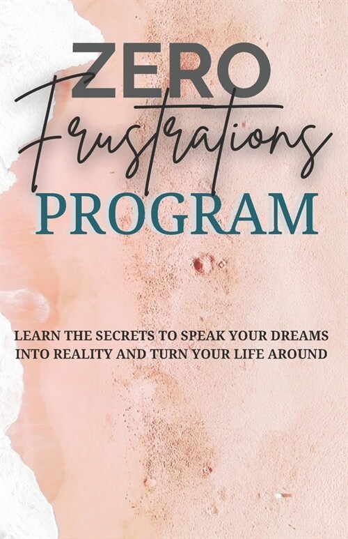 Zero Frustrations Program: Learn the secrets to speak your dreams into reality and turn your life around (Paperback)