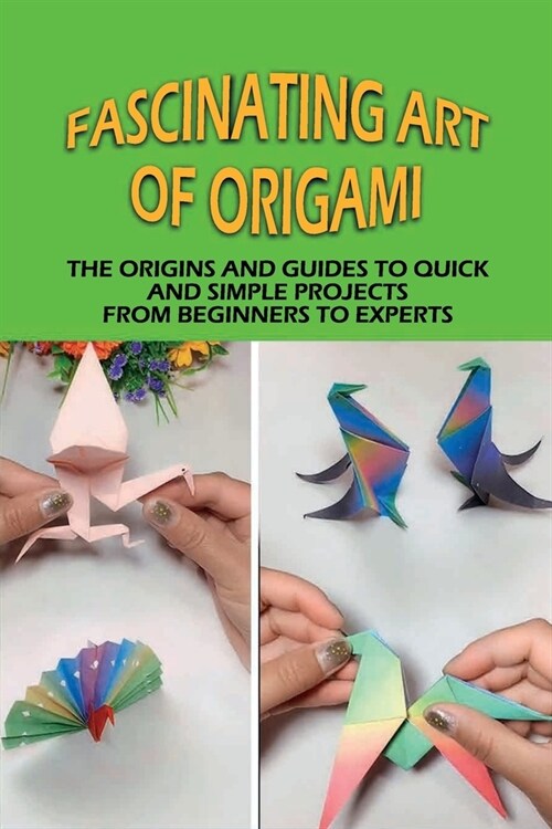 Fascinating Art of Origami: The Origins And Guides To Quick And Simple Projects From Beginners To Experts: Interesting Facts About Origami (Paperback)