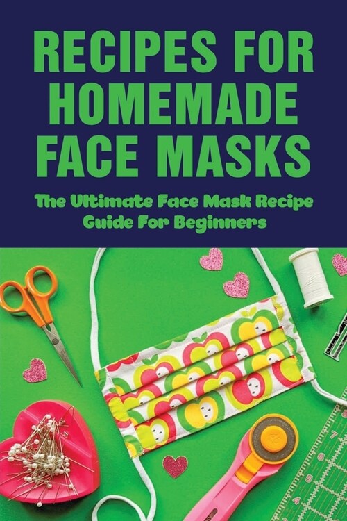 Recipes For Homemade Face Masks: The Ultimate Face Mask Recipe Guide For Beginners: Make A Diy Face Mask (Paperback)