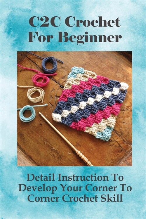 C2C Crochet For Beginner: Detail Instruction To Develop Your Corner To Corner Crochet Skill: How To Crochet An Inside Corner (Paperback)