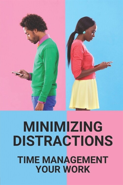 Minimizing Distractions: Time Management Your Work: Improve Productivity In The Workplace (Paperback)