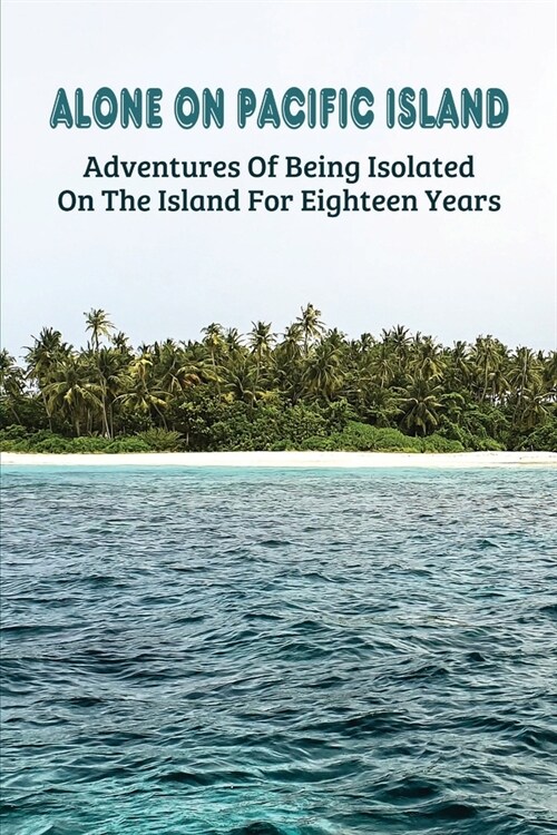 Alone On Pacific Island: Adventures Of Being Isolated On The Island For Eighteen Years: Indian Girl Novel (Paperback)