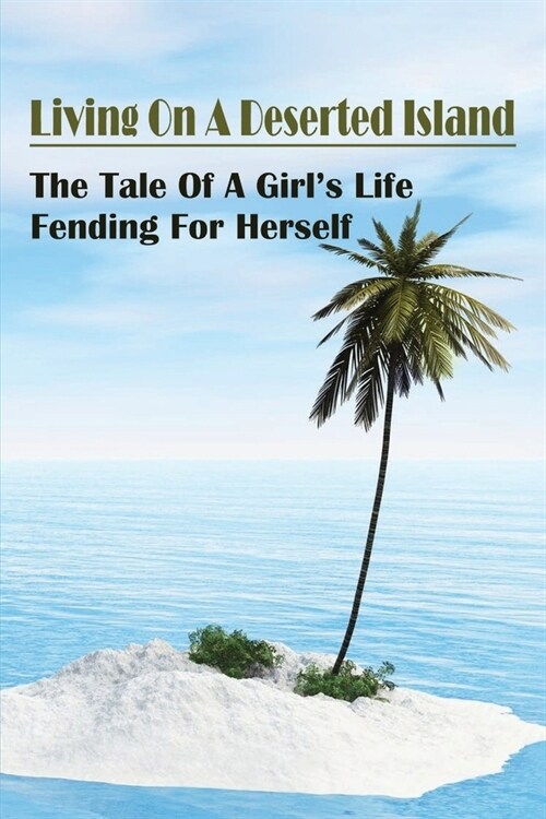 Living On A Deserted Island: The Tale Of A Girls Life Fending For Herself: Surviving On A Stranded Island (Paperback)