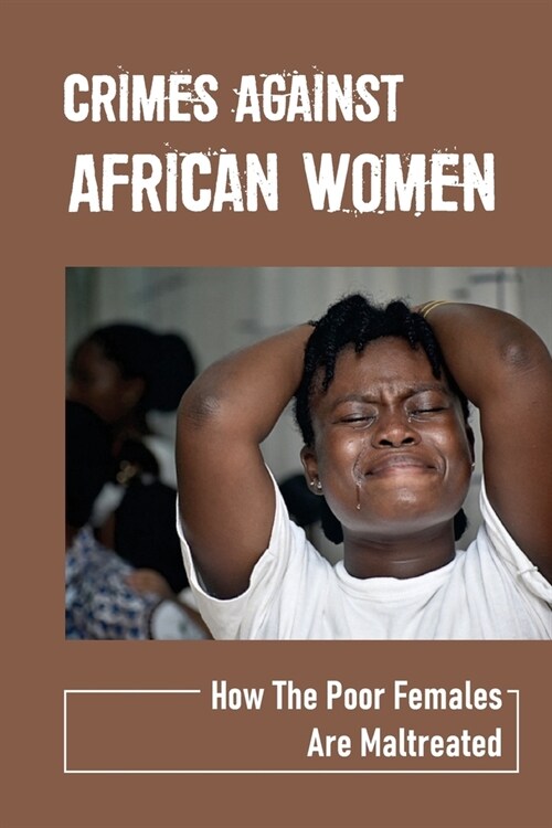 Crimes Against African Women: How The Poor Females Are Maltreated: How Women And Children Suffered (Paperback)