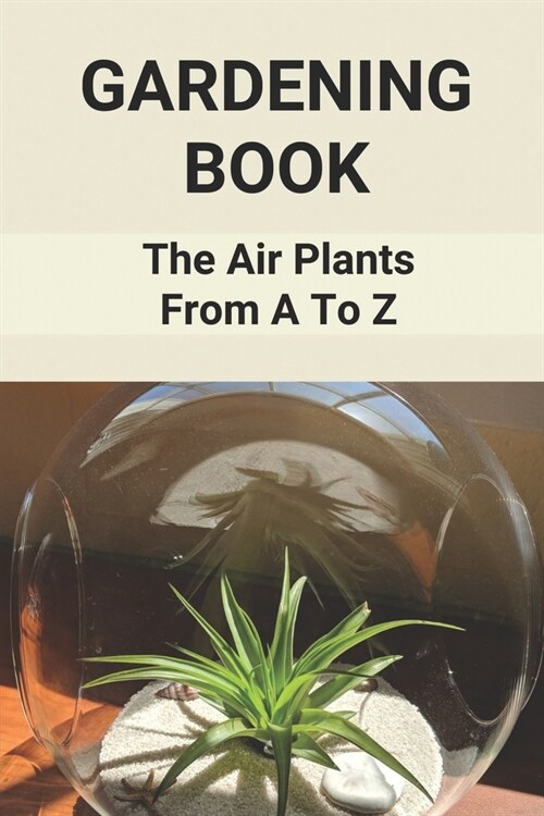 Gardening Book: The Air Plants From A To Z: Growing Air Plants In Bathroom (Paperback)