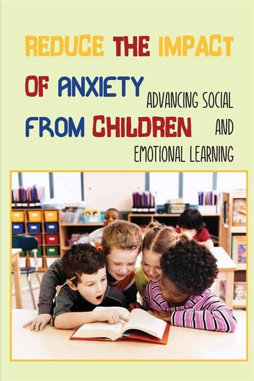 Reduce The Impact Of Anxiety From Children: Advancing Social And Emotional Learning: Social Issues For Children And Young Teens (Paperback)